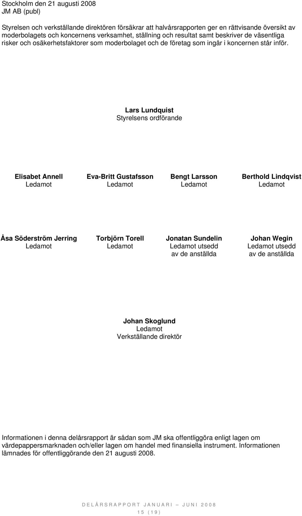 Lars Lundquist Styrelsens ordförande Elisabet Annell Eva-Britt Gustafsson Bengt Larsson Berthold Lindqvist Ledamot Ledamot Ledamot Ledamot Åsa Söderström Jerring Torbjörn Torell Jonatan Sundelin