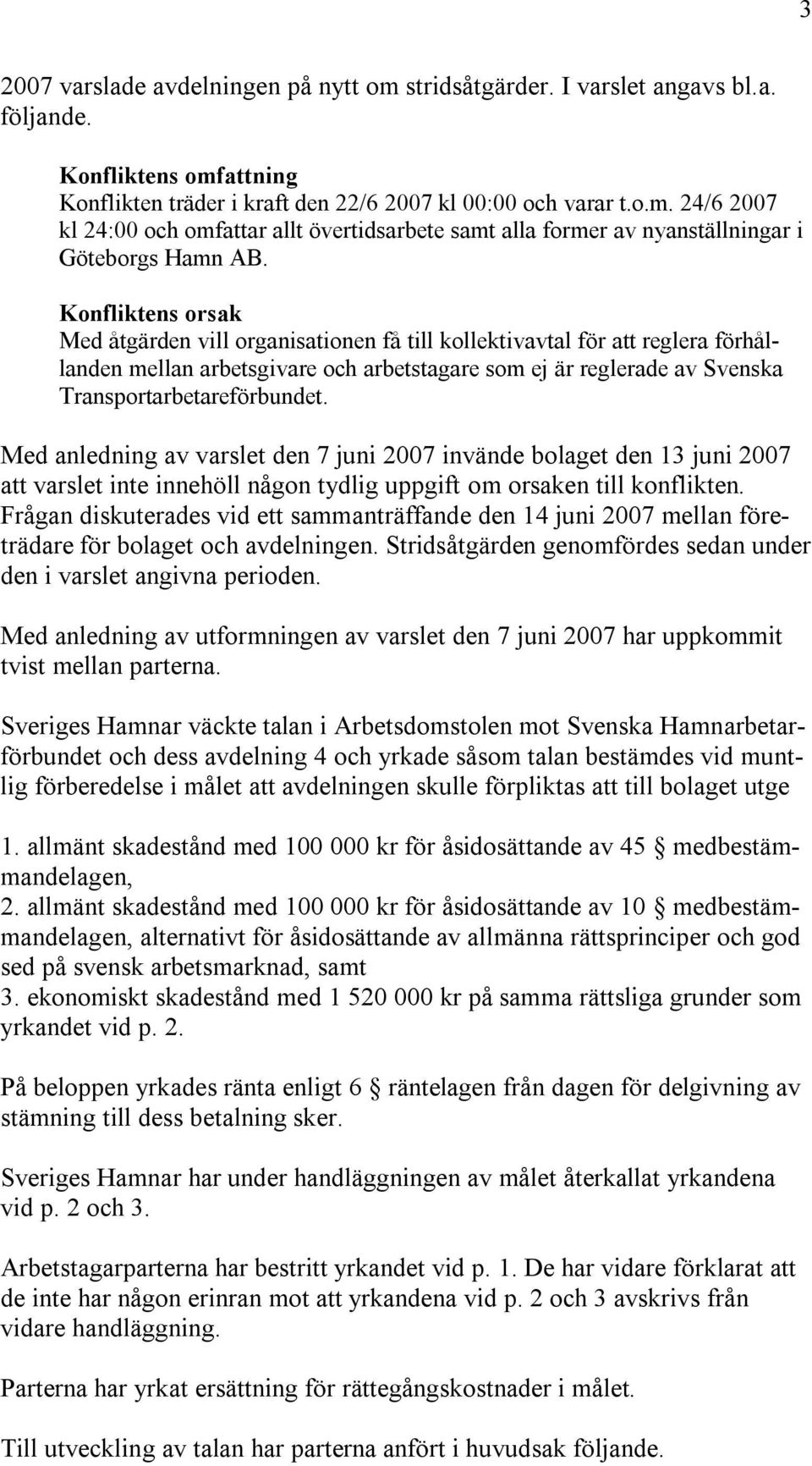 Med anledning av varslet den 7 juni 2007 invände bolaget den 13 juni 2007 att varslet inte innehöll någon tydlig uppgift om orsaken till konflikten.