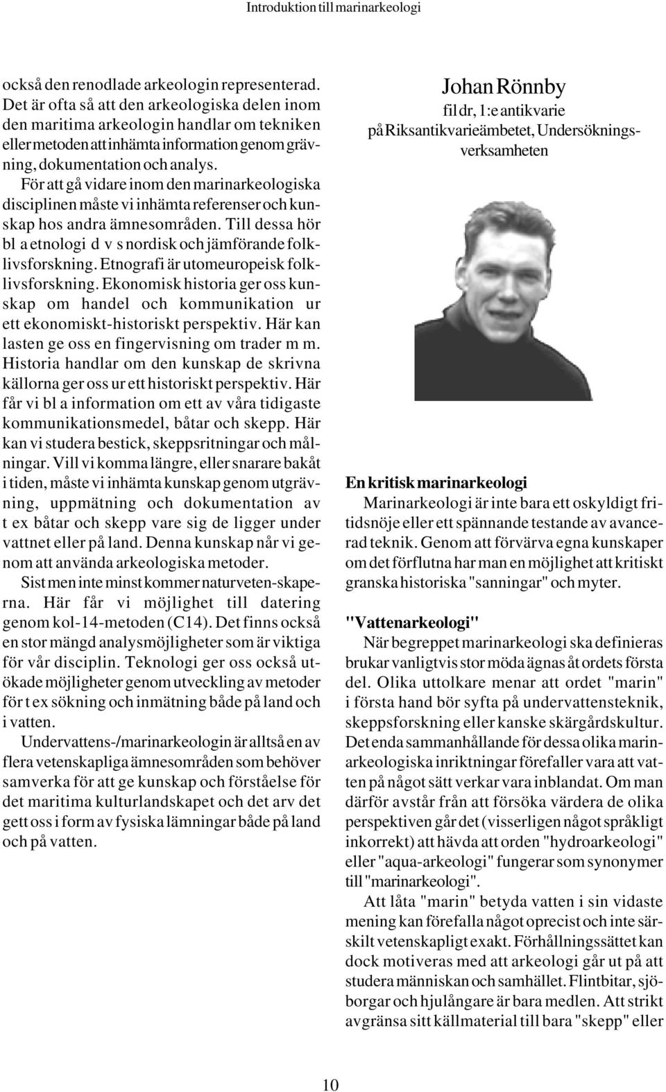 För att gå vidare inom den marinarkeologiska disciplinen måste vi inhämta referenser och kunskap hos andra ämnesområden. Till dessa hör bl a etnologi d v s nordisk och jämförande folklivsforskning.