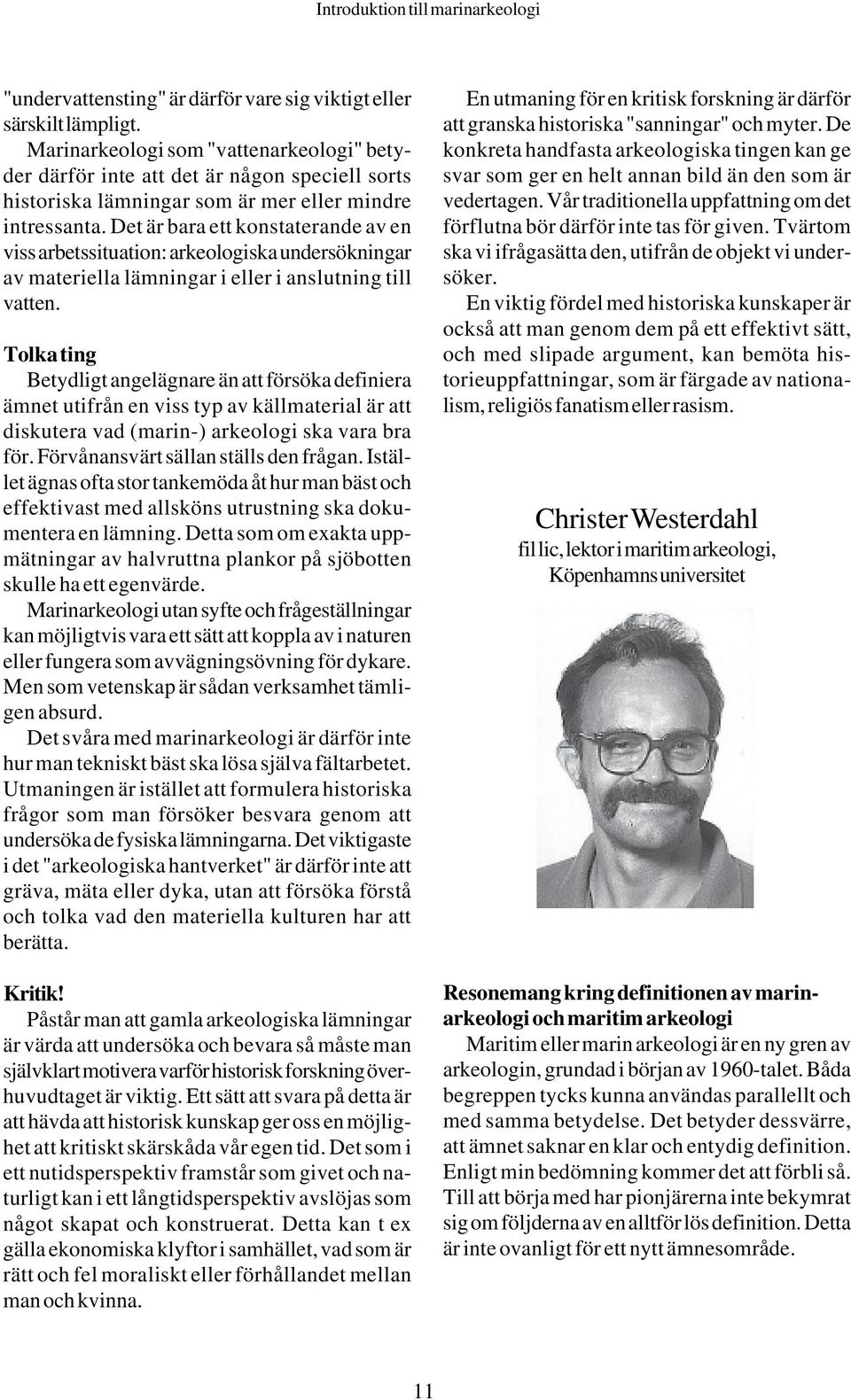 Det är bara ett konstaterande av en viss arbetssituation: arkeologiska undersökningar av materiella lämningar i eller i anslutning till vatten.