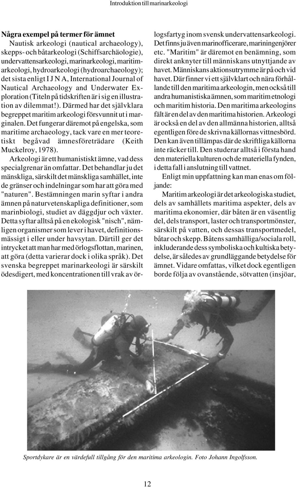 Det fungerar däremot på engelska, som maritime archaeology, tack vare en mer teoretiskt begåvad ämnesföreträdare (Keith Muckelroy, 1978).
