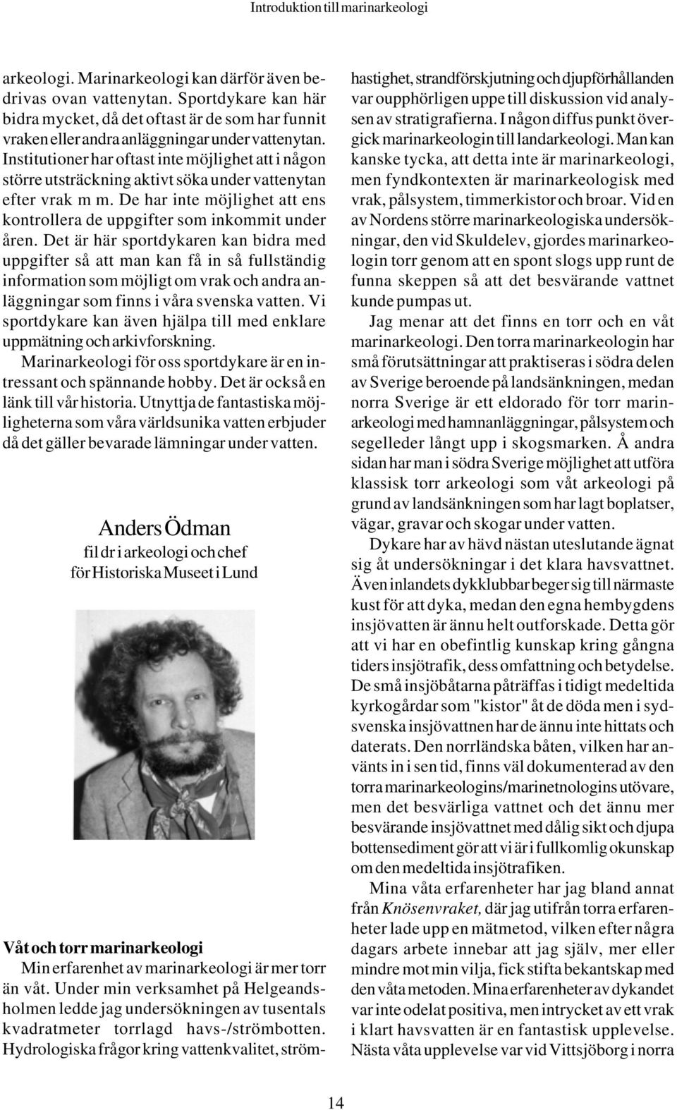 Det är här sportdykaren kan bidra med uppgifter så att man kan få in så fullständig information som möjligt om vrak och andra anläggningar som finns i våra svenska vatten.
