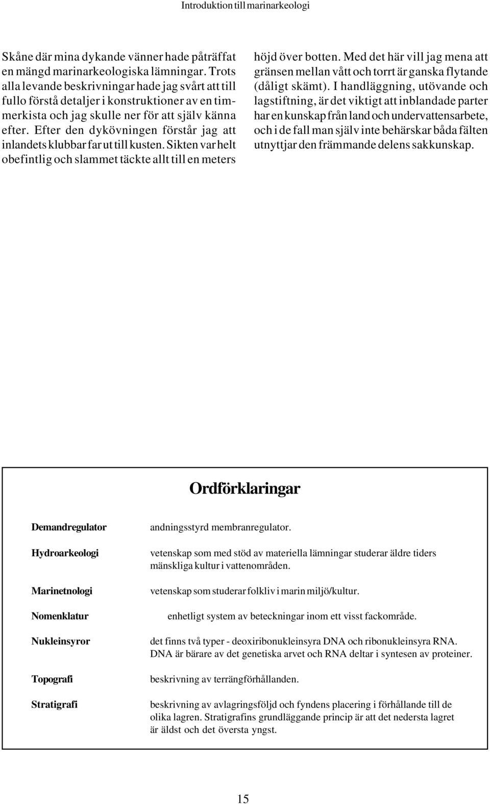 Efter den dykövningen förstår jag att inlandets klubbar far ut till kusten. Sikten var helt obefintlig och slammet täckte allt till en meters höjd över botten.