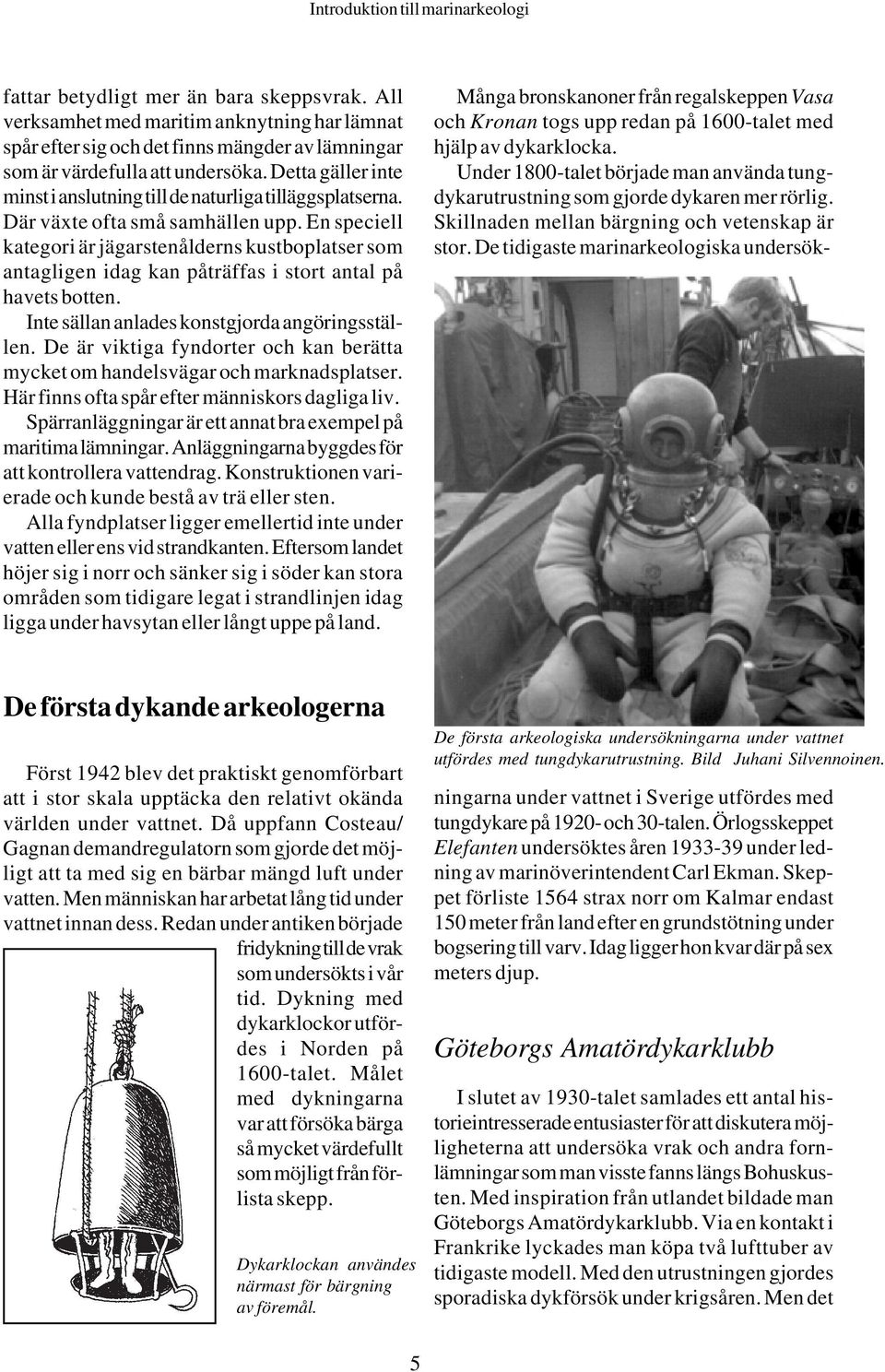 En speciell kategori är jägarstenålderns kustboplatser som antagligen idag kan påträffas i stort antal på havets botten. Inte sällan anlades konstgjorda angöringsställen.