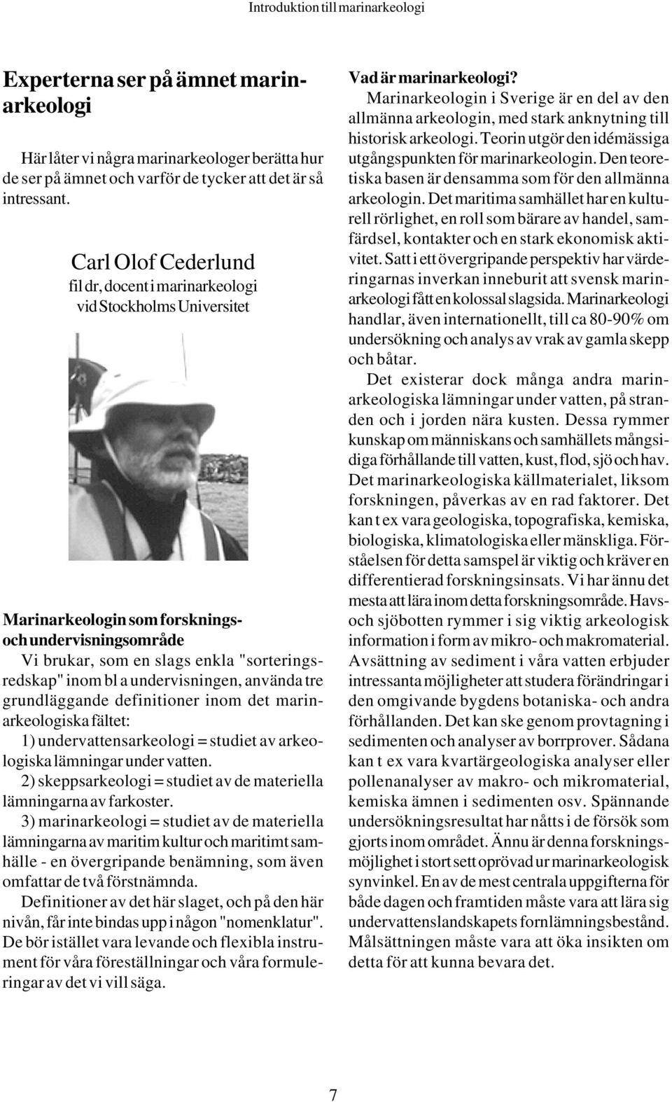 undervisningen, använda tre grundläggande definitioner inom det marinarkeologiska fältet: 1) undervattensarkeologi = studiet av arkeologiska lämningar under vatten.