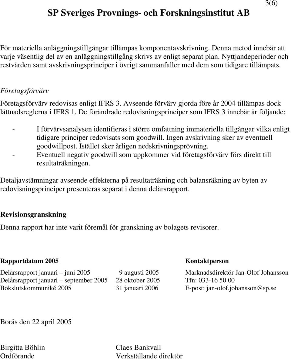 Nyttjandeperioder och restvärden samt avskrivningsprinciper i övrigt sammanfaller med dem som tidigare tillämpats. Företagsförvärv Företagsförvärv redovisas enligt IFRS 3.