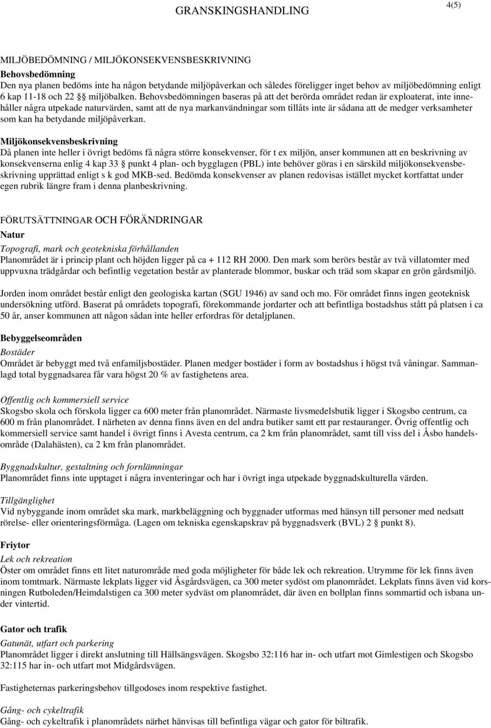 Behovsbedömningen baseras på att det berörda området redan är exploaterat, inte innehåller några utpekade naturvärden, samt att de nya markanvändningar som tillåts inte är sådana att de medger