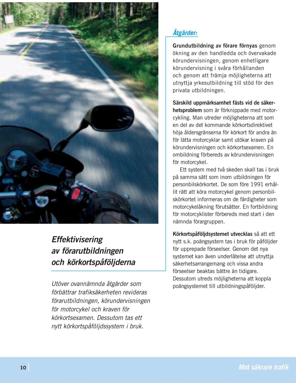 Man utreder möjligheterna att som en del av det kommande körkortsdirektivet höja åldersgränserna för körkort för andra än för lätta motorcyklar samt utökar kraven på körundervisningen och