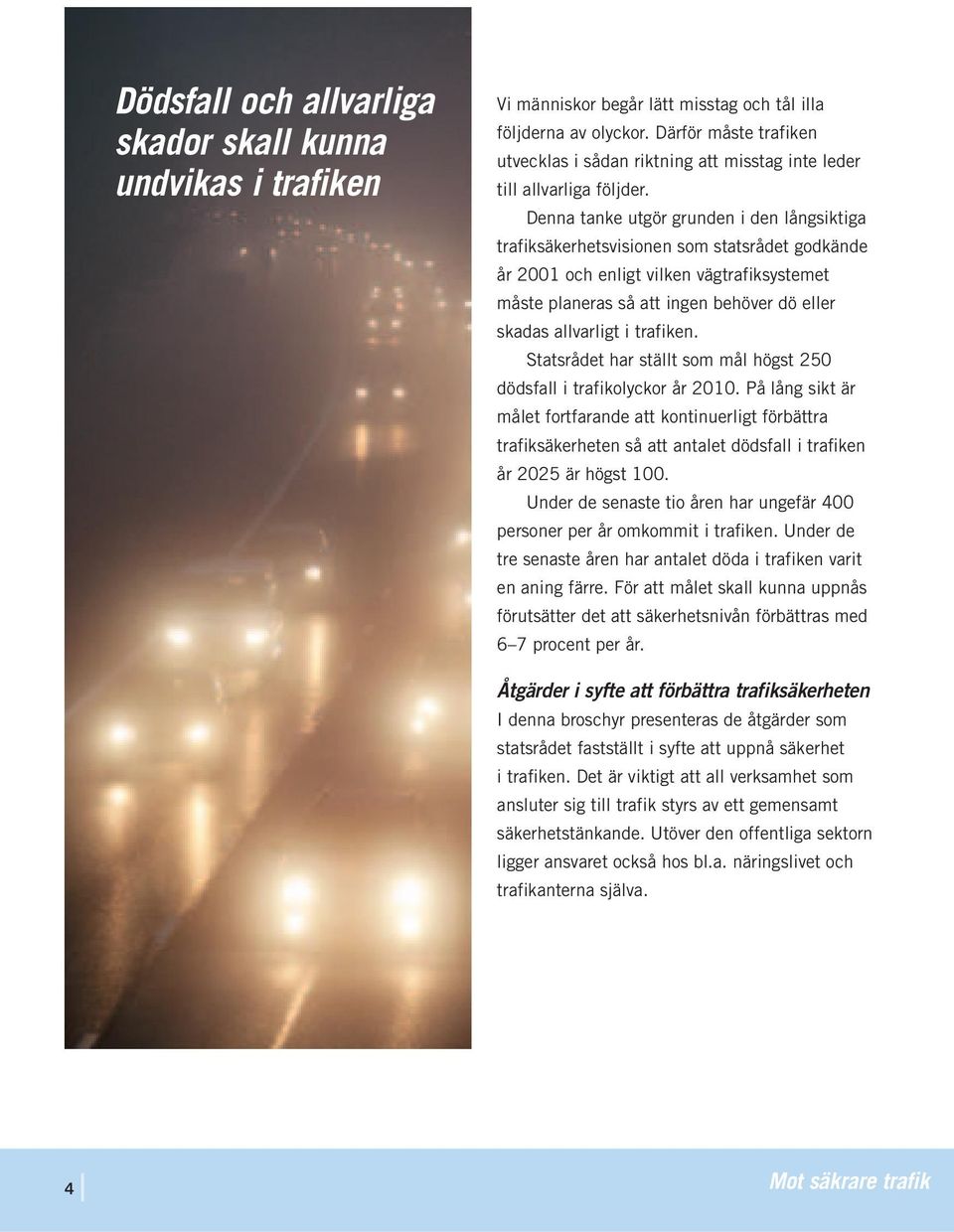 Denna tanke utgör grunden i den långsiktiga trafiksäkerhetsvisionen som statsrådet godkände år 2001 och enligt vilken vägtrafiksystemet måste planeras så att ingen behöver dö eller skadas allvarligt