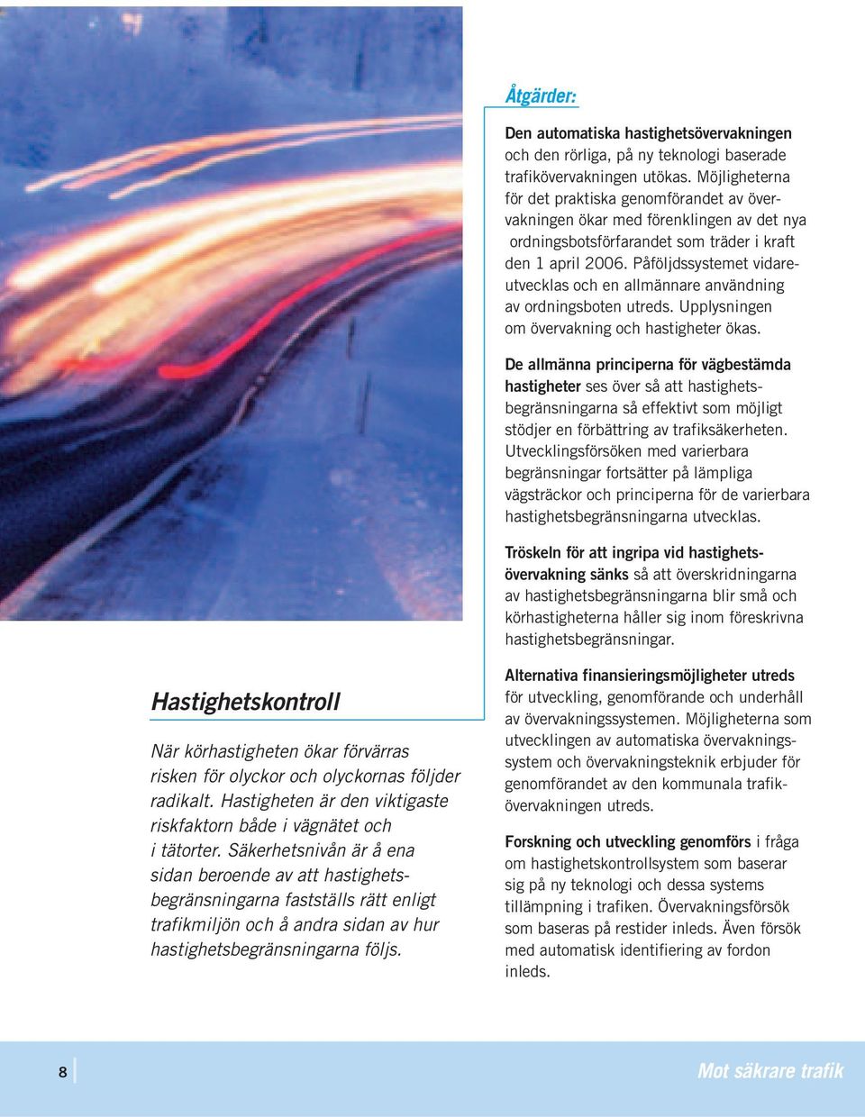 Påföljdssystemet vidareutvecklas och en allmännare användning av ordningsboten utreds. Upplysningen om övervakning och hastigheter ökas.
