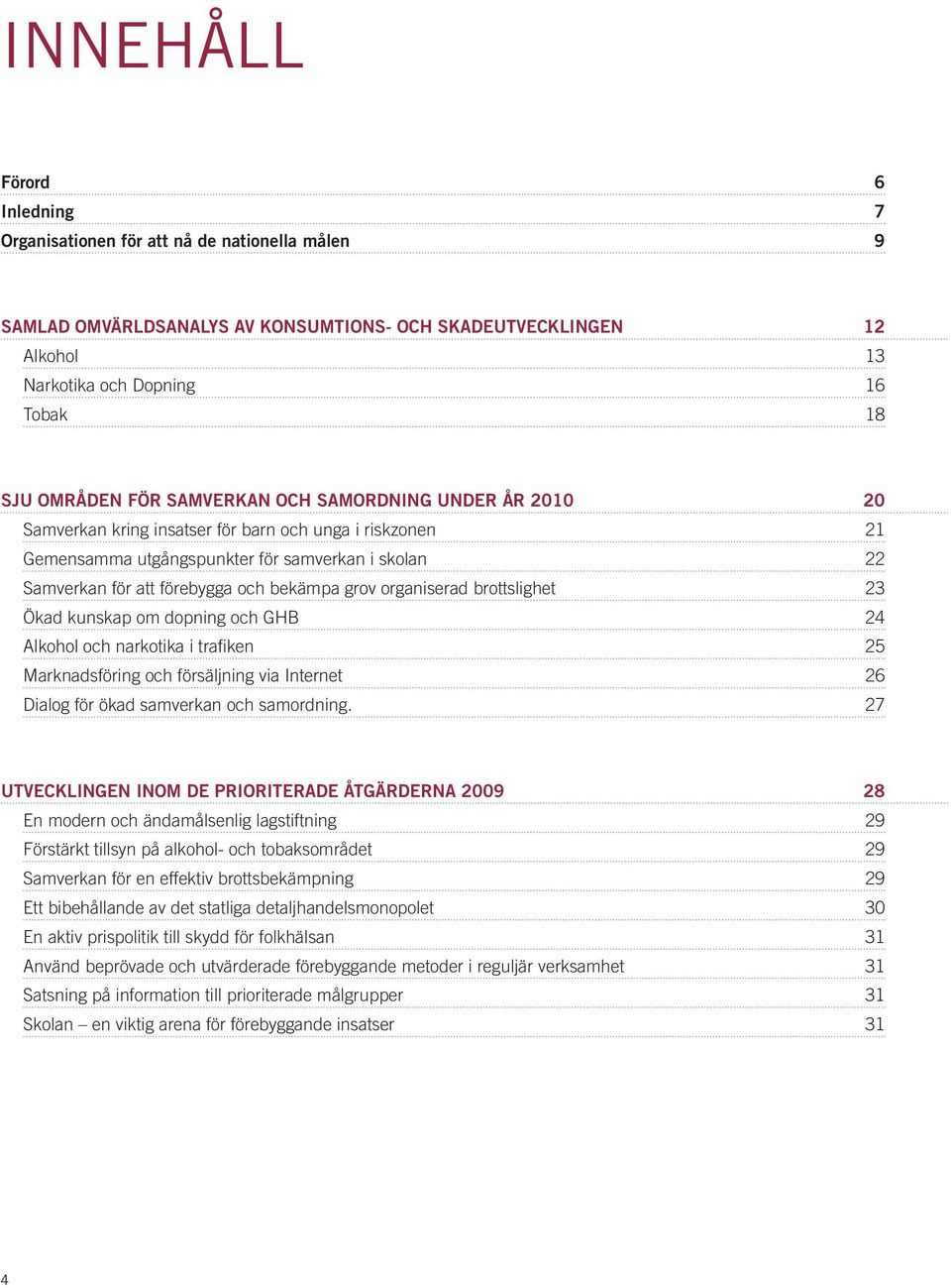 grov organiserad brottslighet 23 Ökad kunskap om dopning och GHB 24 Alkohol och narkotika i trafiken 25 Marknadsföring och försäljning via Internet 26 Dialog för ökad samverkan och samordning.