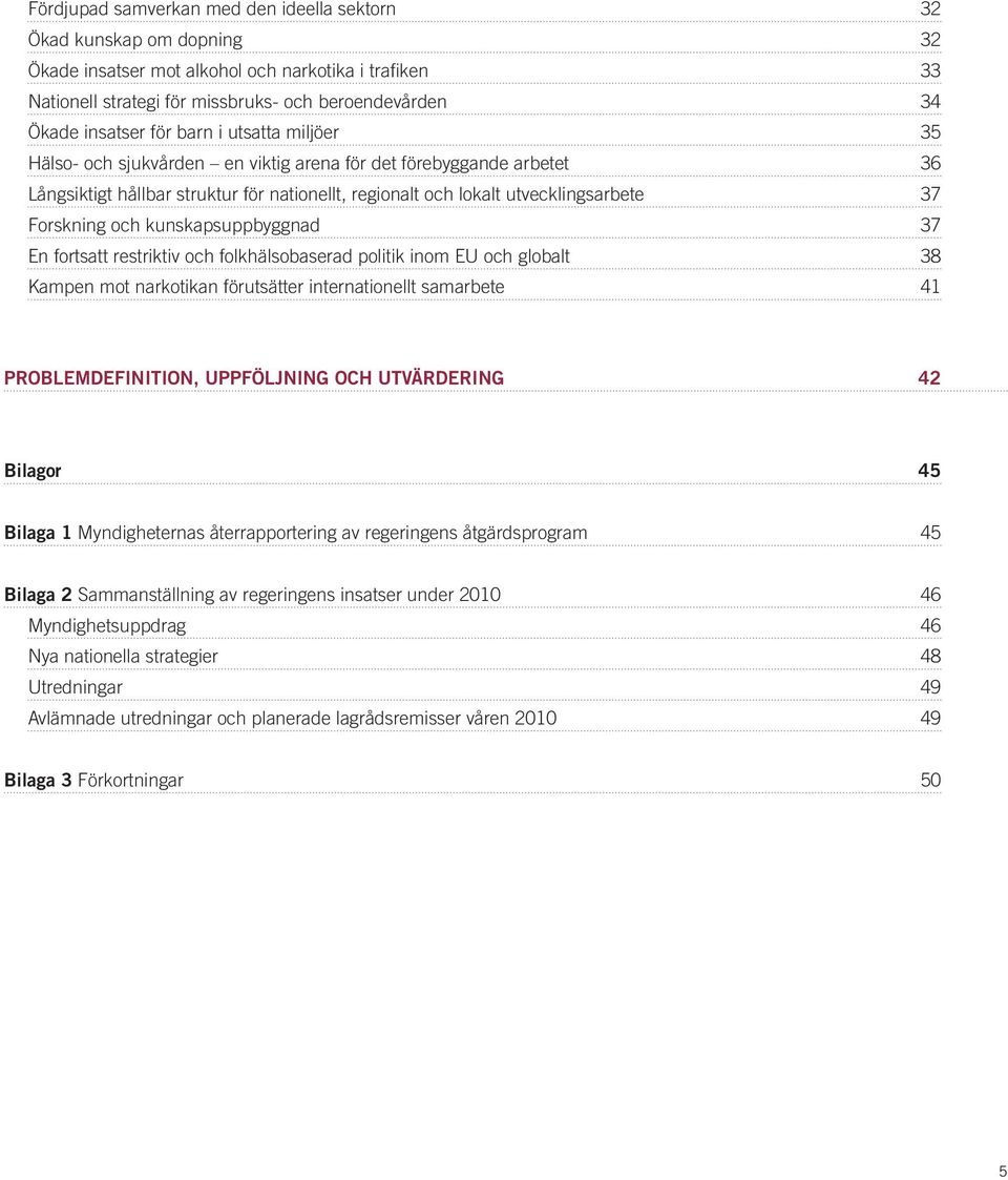 och kunskapsuppbyggnad 37 En fortsatt restriktiv och folkhälsobaserad politik inom EU och globalt 38 Kampen mot narkotikan förutsätter internationellt samarbete 41 problemdefinition, uppföljning Och