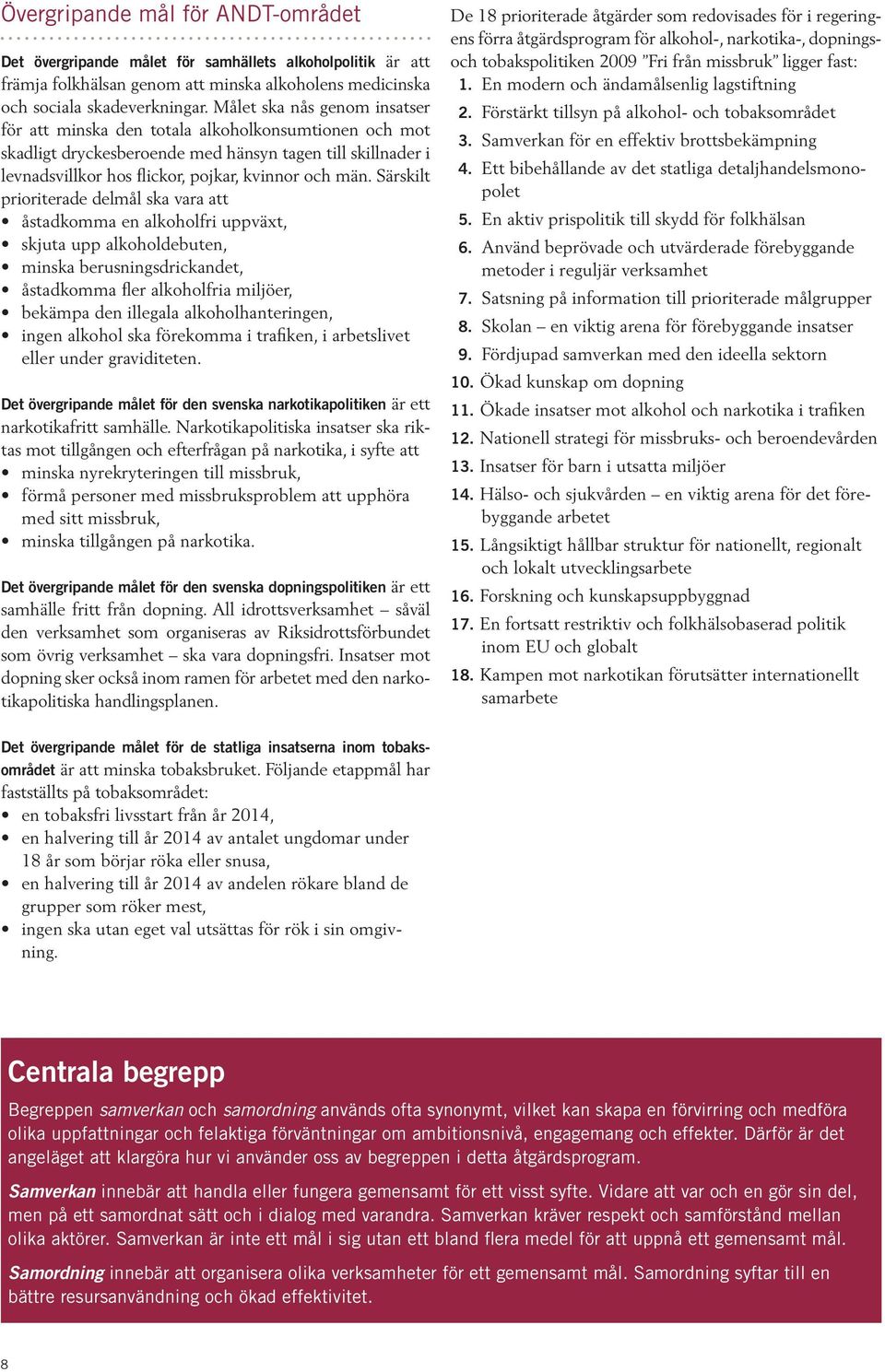 Särskilt prioriterade delmål ska vara att åstadkomma en alkoholfri uppväxt, skjuta upp alkoholdebuten, minska berusningsdrickandet, åstadkomma fler alkoholfria miljöer, bekämpa den illegala