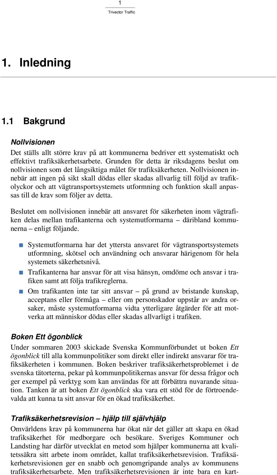 Nollvisionen innebär att ingen på sikt skall dödas eller skadas allvarlig till följd av trafikolyckor och att vägtransportsystemets utformning och funktion skall anpassas till de krav som följer av