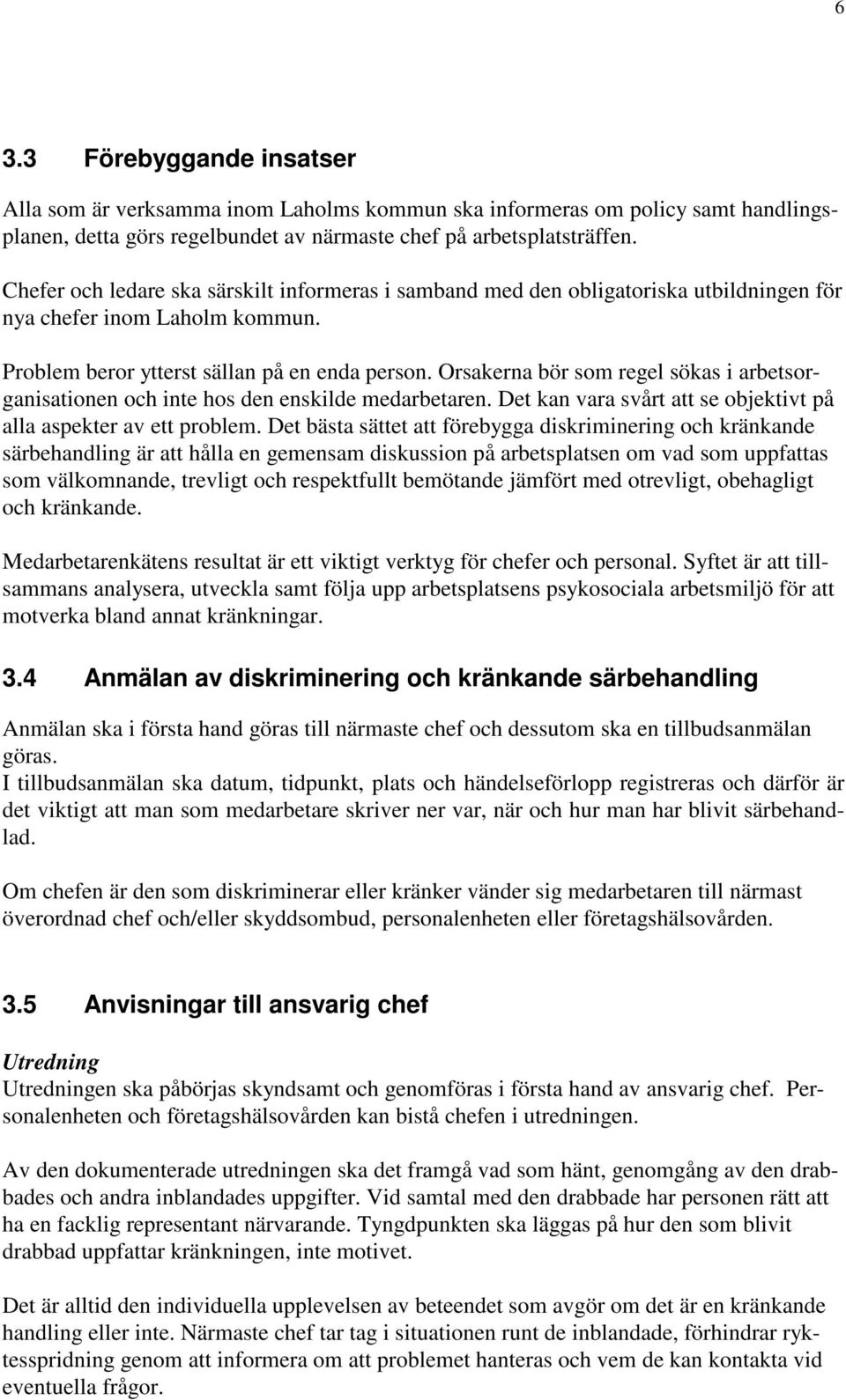 Orsakerna bör som regel sökas i arbetsorganisationen och inte hos den enskilde medarbetaren. Det kan vara svårt att se objektivt på alla aspekter av ett problem.