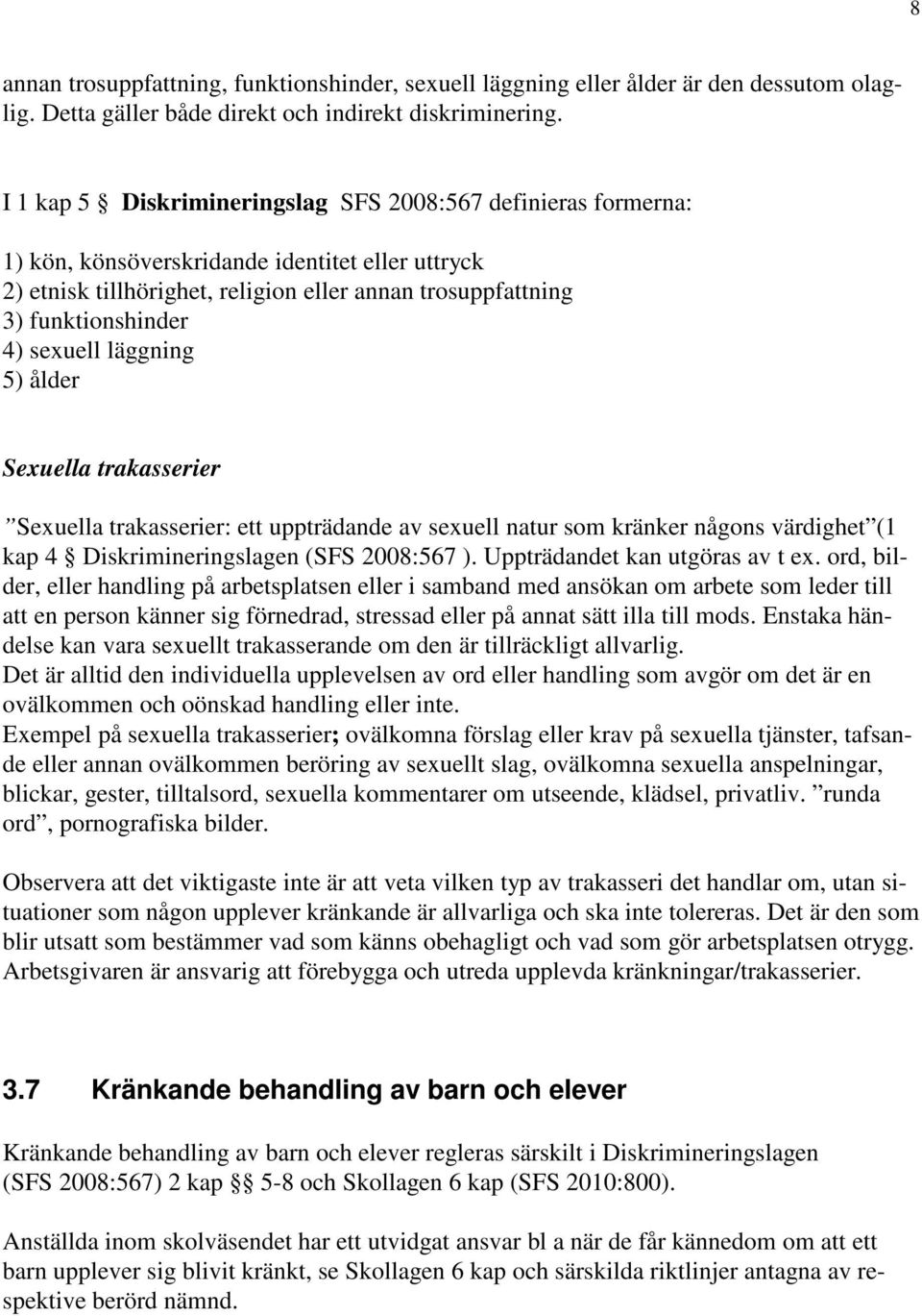 sexuell läggning 5) ålder Sexuella trakasserier Sexuella trakasserier: ett uppträdande av sexuell natur som kränker någons värdighet (1 kap 4 Diskrimineringslagen (SFS 2008:567 ).