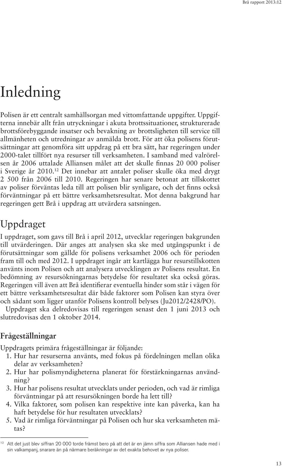 anmälda brott. För att öka polisens förutsättningar att genomföra sitt uppdrag på ett bra sätt, har regeringen under 2000-talet tillfört nya resurser till verksamheten.