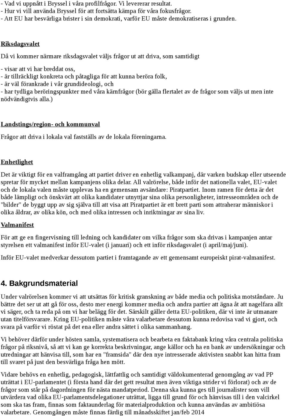 Riksdagsvalet Då vi kommer närmare riksdagsvalet väljs frågor ut att driva, som samtidigt - visar att vi har breddat oss, - är tillräckligt konkreta och påtagliga för att kunna beröra folk, - är väl