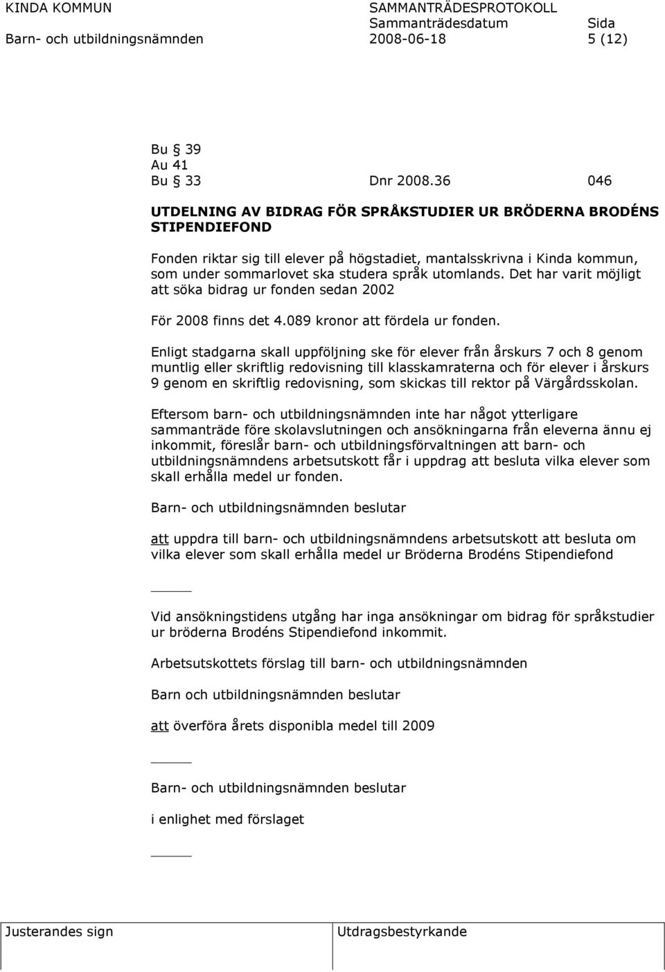 utomlands. Det har varit möjligt att söka bidrag ur fonden sedan 2002 För 2008 finns det 4.089 kronor att fördela ur fonden.