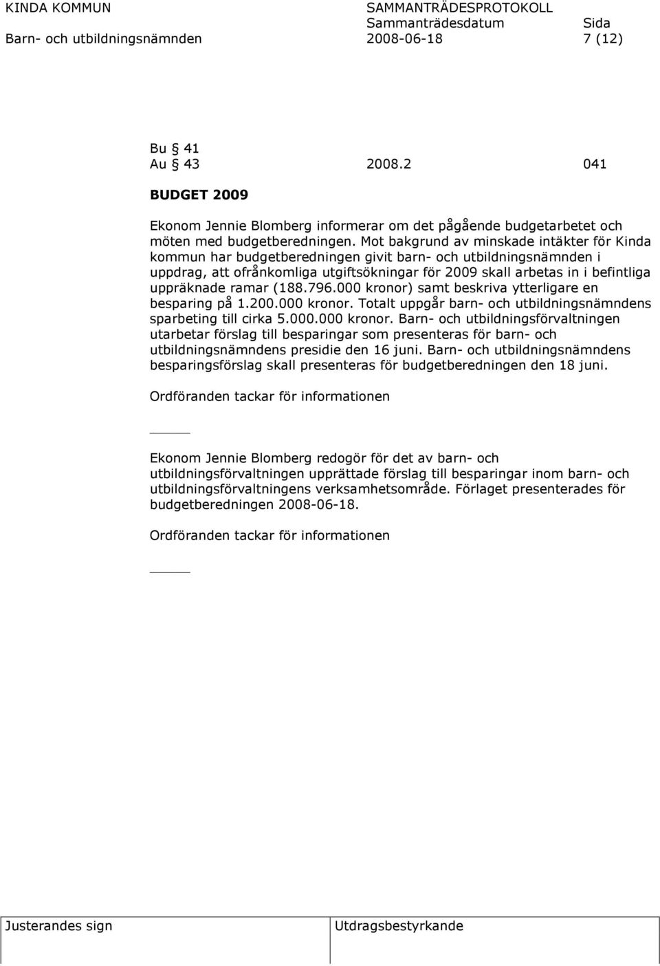 uppräknade ramar (188.796.000 kronor) samt beskriva ytterligare en besparing på 1.200.000 kronor. Totalt uppgår barn- och utbildningsnämndens sparbeting till cirka 5.000.000 kronor. Barn- och utbildningsförvaltningen utarbetar förslag till besparingar som presenteras för barn- och utbildningsnämndens presidie den 16 juni.