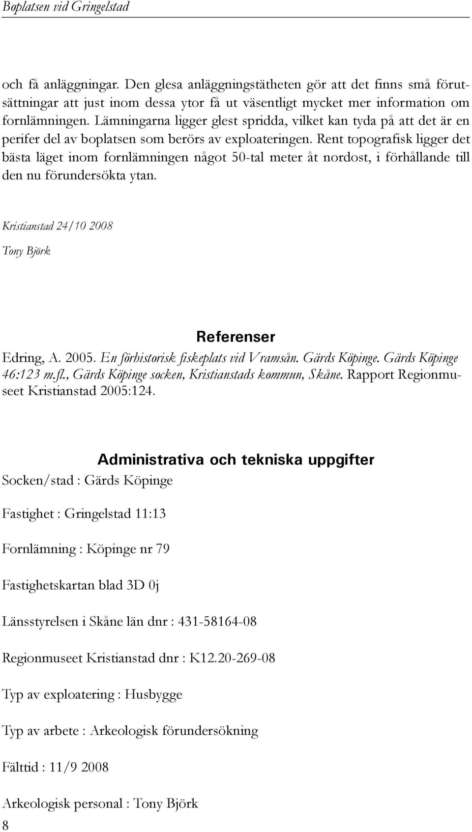 Rent topografisk ligger det bästa läget inom fornlämningen något 50-tal meter åt nordost, i förhållande till den nu förundersökta ytan. Kristianstad 24/10 2008 Tony Björk Referenser Edring, A. 2005.