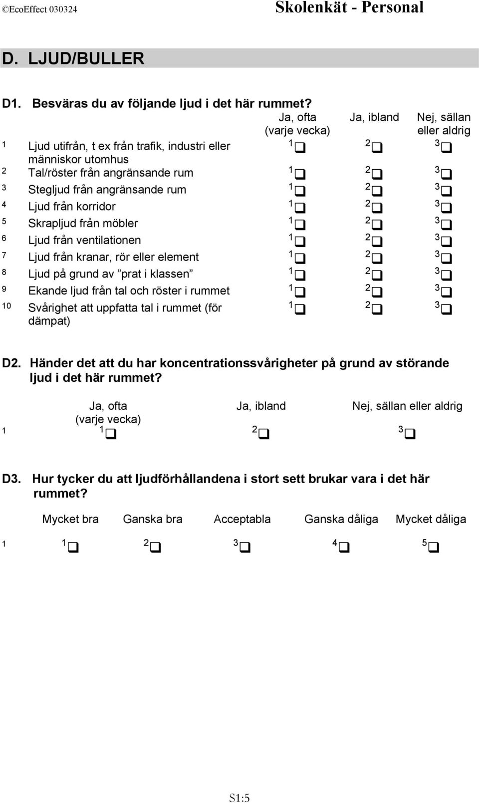 möbler 1 6 Ljud från ventilationen 1 7 Ljud från kranar, rör eller element 1 8 Ljud på grund av prat i klassen 1 9 Ekande ljud från tal och röster i rummet 1 10 Svårighet att