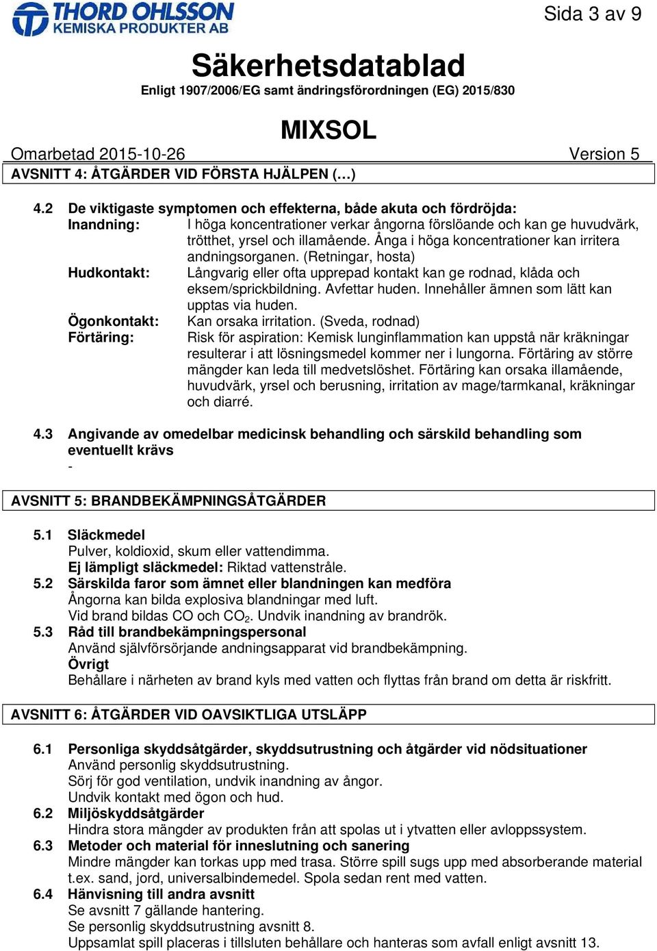 Ånga i höga koncentrationer kan irritera andningsorganen. (Retningar, hosta) Hudkontakt: Långvarig eller ofta upprepad kontakt kan ge rodnad, klåda och eksem/sprickbildning. Avfettar huden.