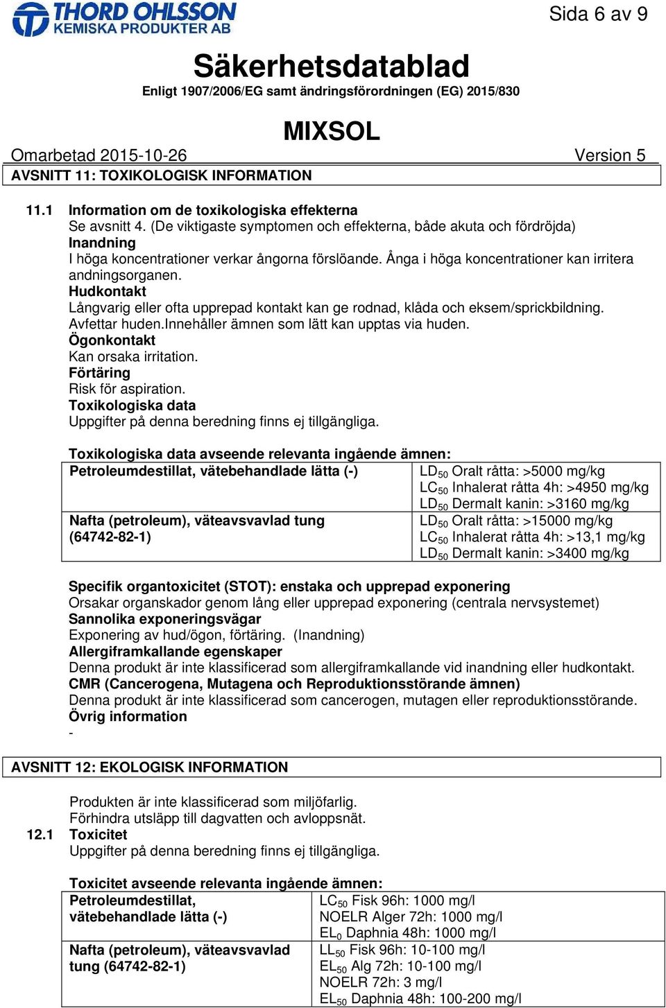 Hudkontakt Långvarig eller ofta upprepad kontakt kan ge rodnad, klåda och eksem/sprickbildning. Avfettar huden.innehåller ämnen som lätt kan upptas via huden. Ögonkontakt Kan orsaka irritation.