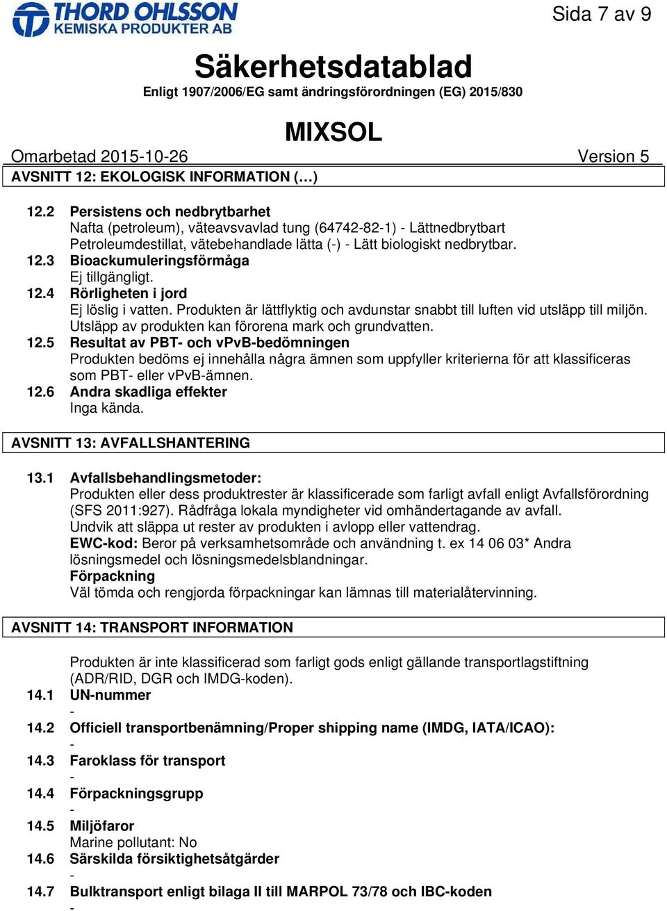 12.4 Rörligheten i jord Ej löslig i vatten. Produkten är lättflyktig och avdunstar snabbt till luften vid utsläpp till miljön. Utsläpp av produkten kan förorena mark och grundvatten. 12.