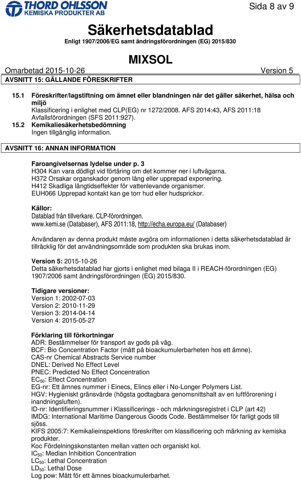 AFS 2014:43, AFS 2011:18 Avfallsförordningen (SFS 2011:927). 15.2 Kemikaliesäkerhetsbedömning Ingen tillgänglig information. AVSNITT 16: ANNAN INFORMATION Faroangivelsernas lydelse under p.
