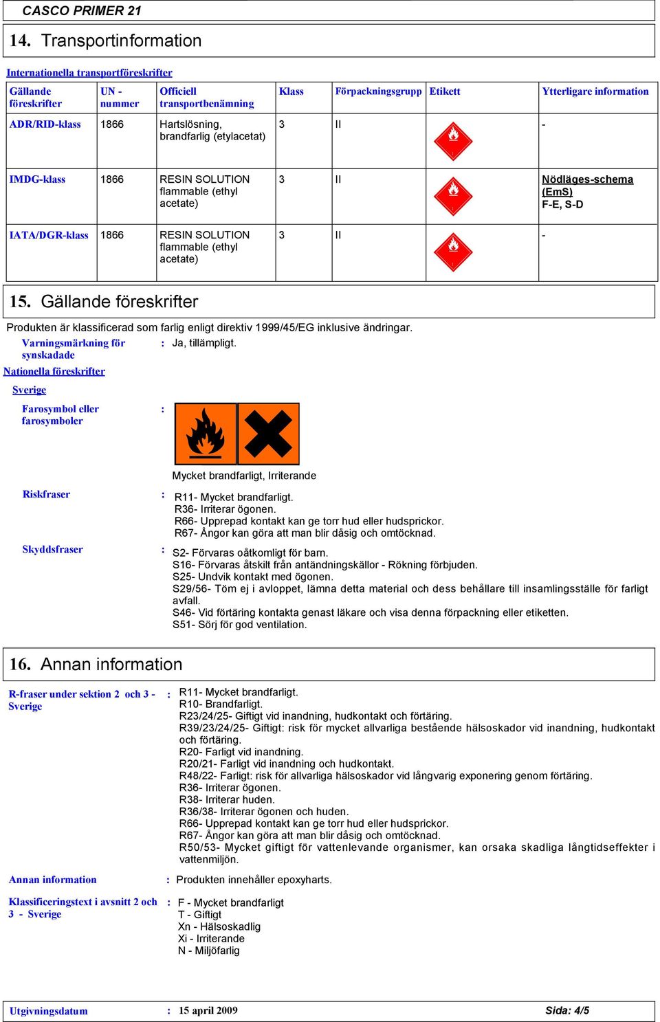 Gällande föreskrifter Produkten är klassificerad som farlig enligt direktiv 1999/45/EG inklusive ändringar. Varningsmärkning för synskadade Ja, tillämpligt.