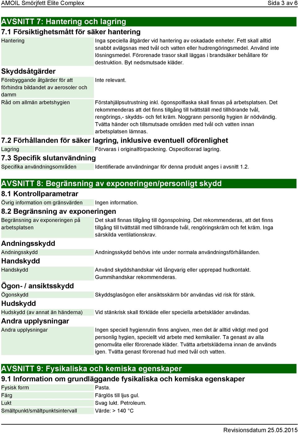 hantering av oskadade enheter. Fett skall alltid snabbt avlägsnas med tvål och vatten eller hudrengöringsmedel. Använd inte lösningsmedel.