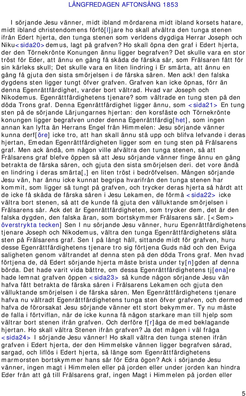 Det skulle vara en stor tröst för Eder, att ännu en gång få skåda de färska sår, som Frälsaren fått för sin kärleks skull; Det skulle vara en liten lindring i Er smärta, att ännu en gång få gjuta den