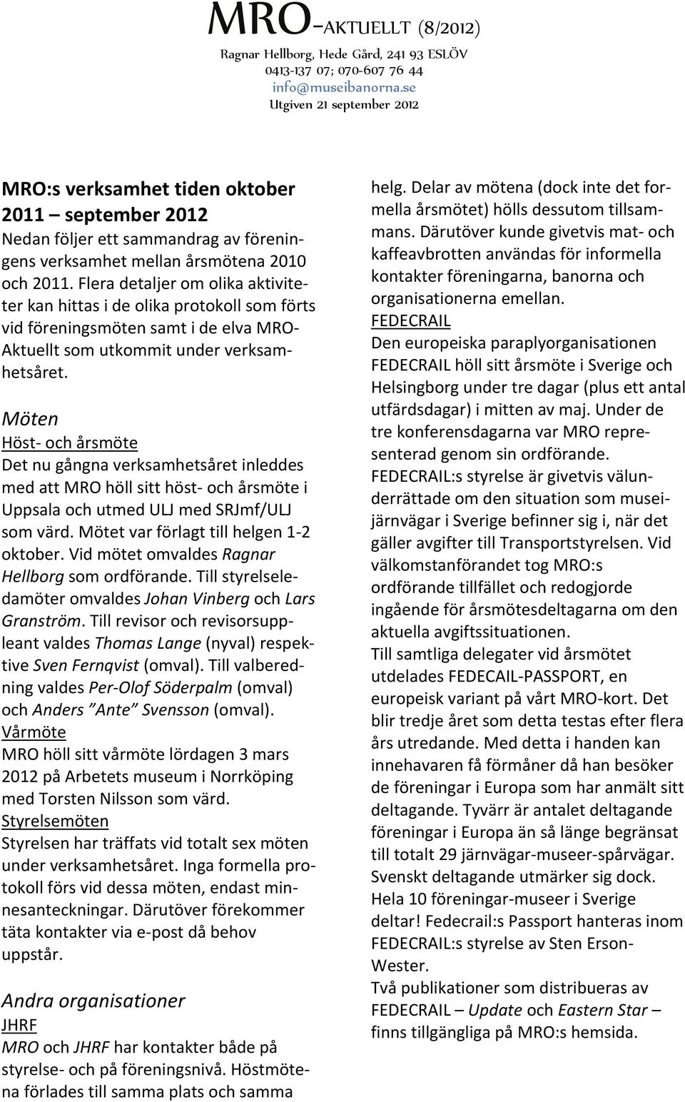 Möten Höst och årsmöte Det nu gångna verksamhetsåret inleddes med att MRO höll sitt höst och årsmöte i Uppsala och utmed ULJ med SRJmf/ULJ som värd. Mötet var förlagt till helgen 1 2 oktober.