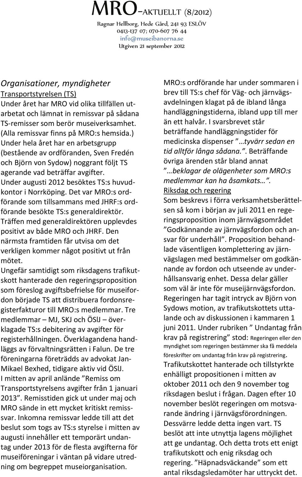 Under augusti 2012 besöktes TS:s huvudkontor i Norrköping. Det var MRO:s ordförande som tillsammans med JHRF:s ordförande besökte TS:s generaldirektör.