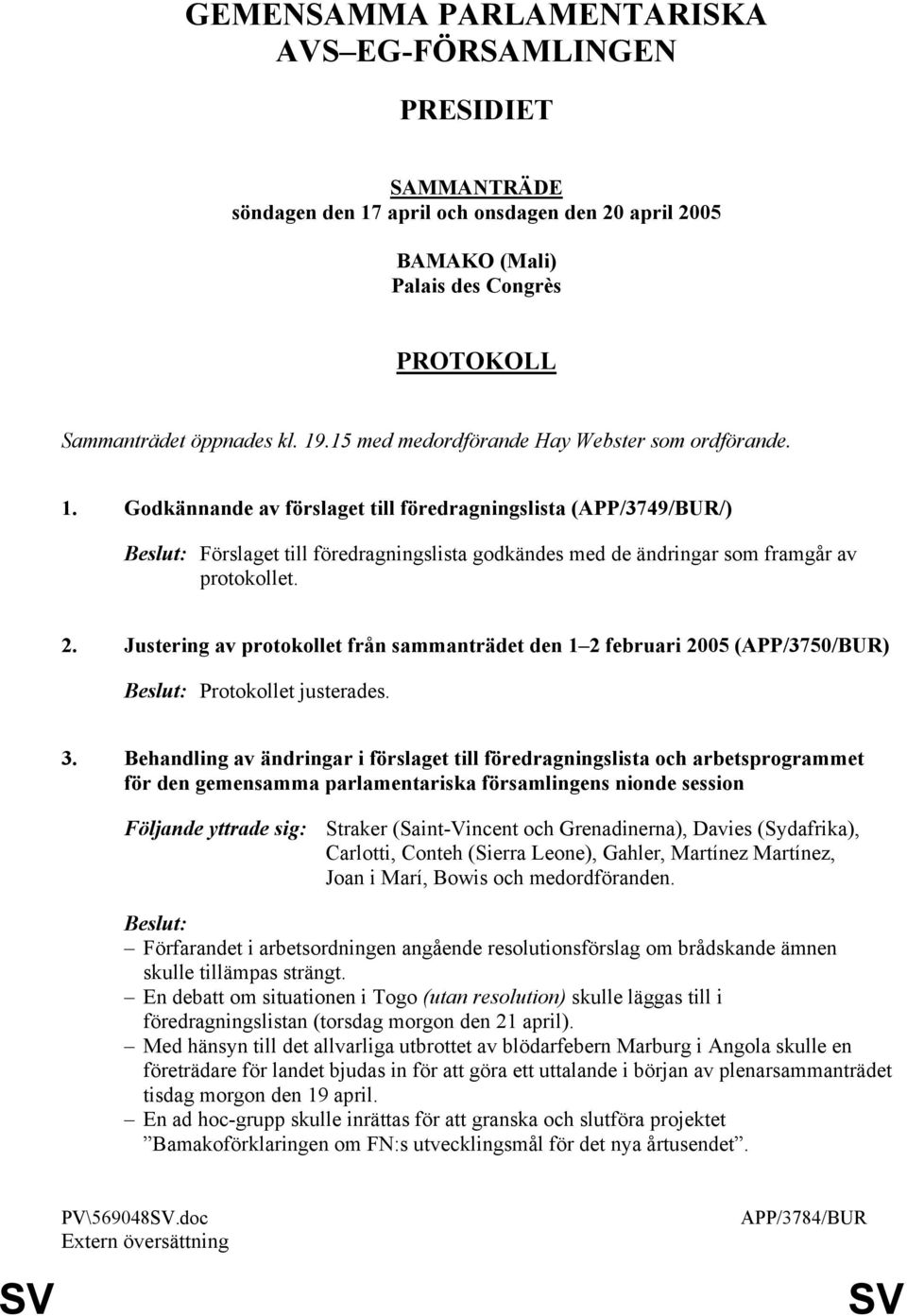 Godkännande av förslaget till föredragningslista (APP/3749/BUR/) Beslut: Förslaget till föredragningslista godkändes med de ändringar som framgår av protokollet. 2.