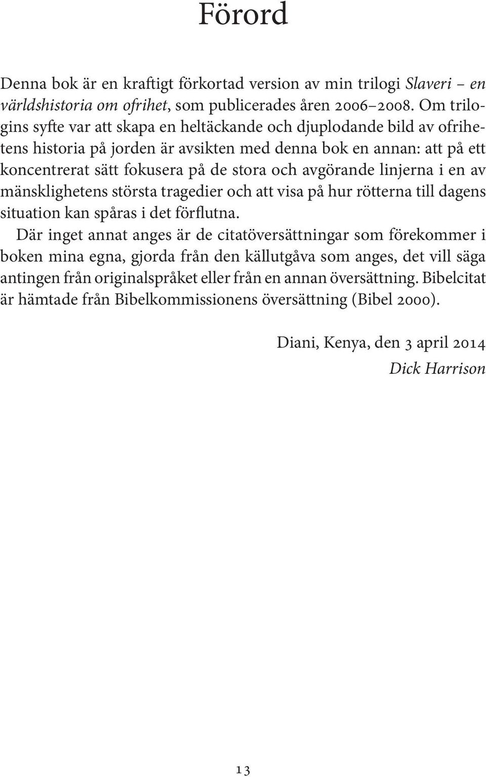 avgörande linjerna i en av mänsklighetens största tragedier och att visa på hur rötterna till dagens situation kan spåras i det förflutna.