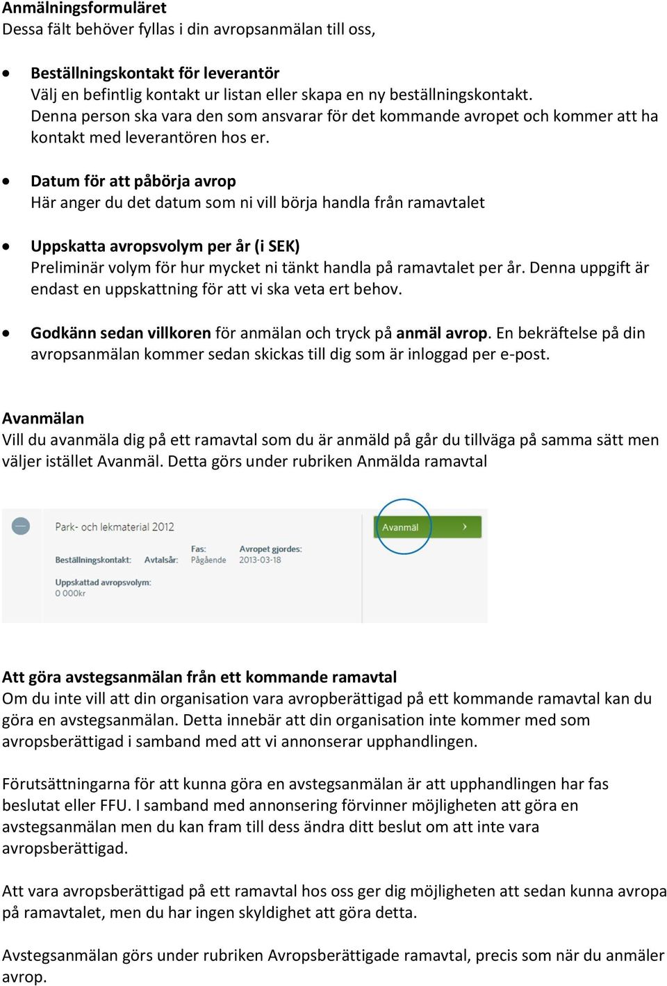 Datum för att påbörja avrop Här anger du det datum som ni vill börja handla från ramavtalet Uppskatta avropsvolym per år (i SEK) Preliminär volym för hur mycket ni tänkt handla på ramavtalet per år.