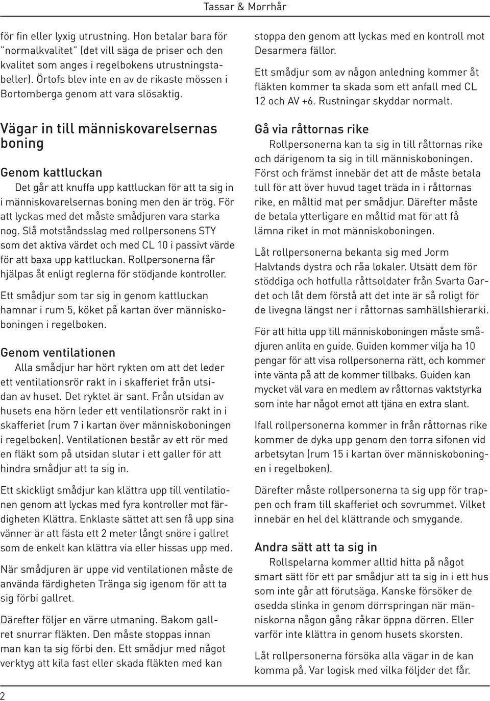 Vägar in till människovarelsernas boning Genom kattluckan Det går att knuffa upp kattluckan för att ta sig in i människovarelsernas boning men den är trög.