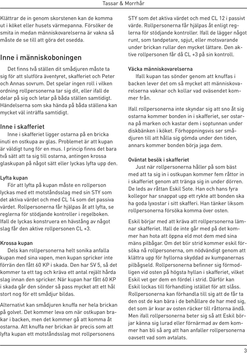 Det spelar ingen roll i vilken ordning rollpersonerna tar sig dit, eller ifall de delar på sig och letar på båda ställen samtidigt.