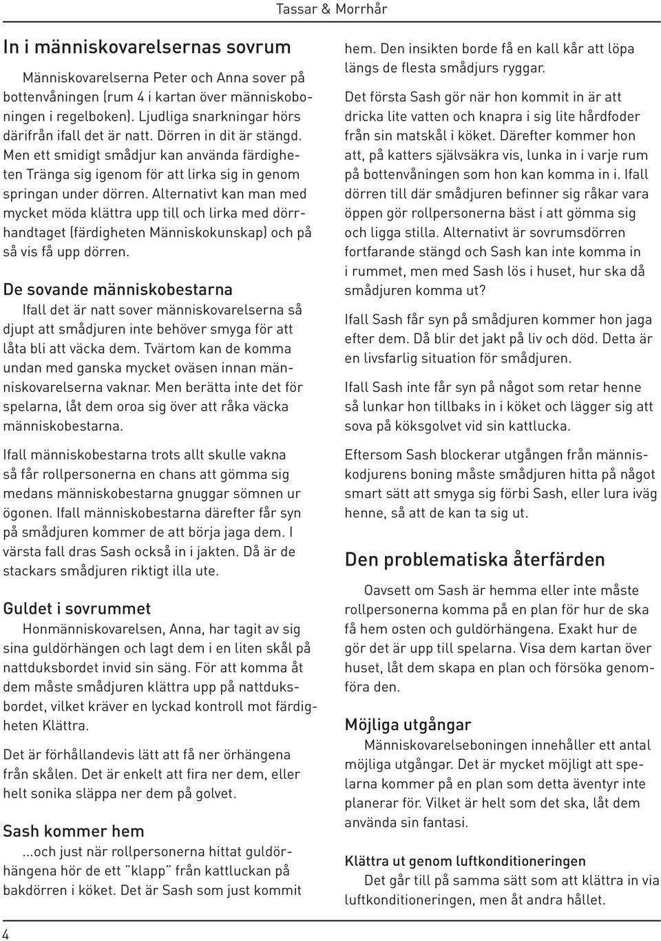 Alternativt kan man med mycket möda klättra upp till och lirka med dörrhandtaget (färdigheten Människokunskap) och på så vis få upp dörren.