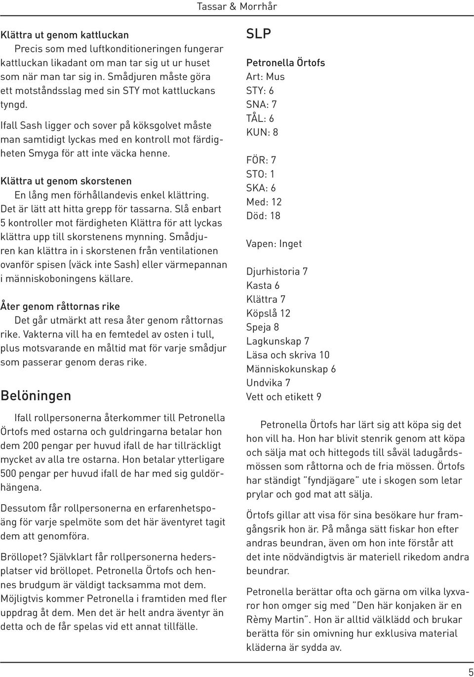 Ifall Sash ligger och sover på köksgolvet måste man samtidigt lyckas med en kontroll mot färdigheten Smyga för att inte väcka henne.