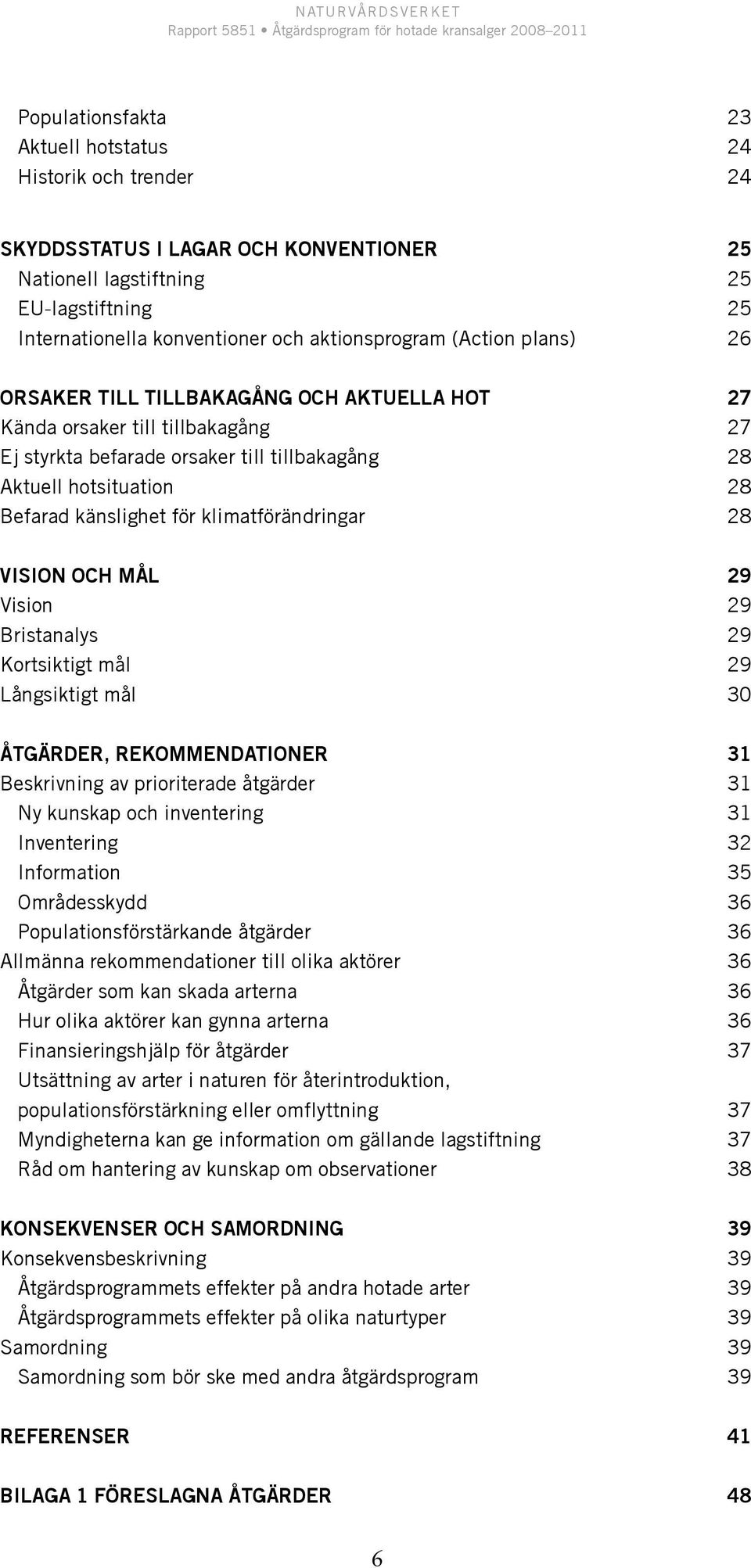 klimatförändringar 28 Vision och mål 29 Vision 29 Bristanalys 29 Kortsiktigt mål 29 Långsiktigt mål 30 Åtgärder, rekommendationer 31 Beskrivning av prioriterade åtgärder 31 Ny kunskap och inventering