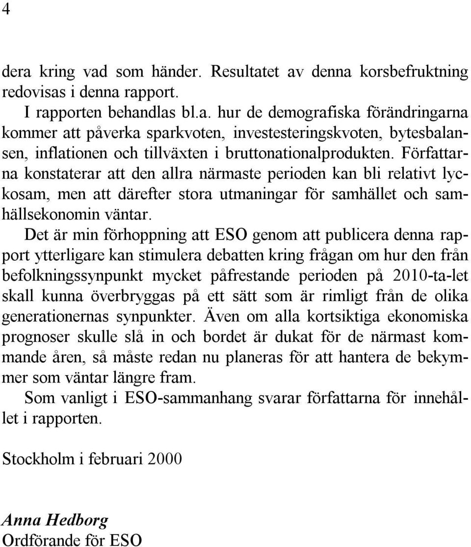 Det är min förhoppning att ESO genom att publicera denna rapport ytterligare kan stimulera debatten kring frågan om hur den från befolkningssynpunkt mycket påfrestande perioden på 2010-ta-let skall