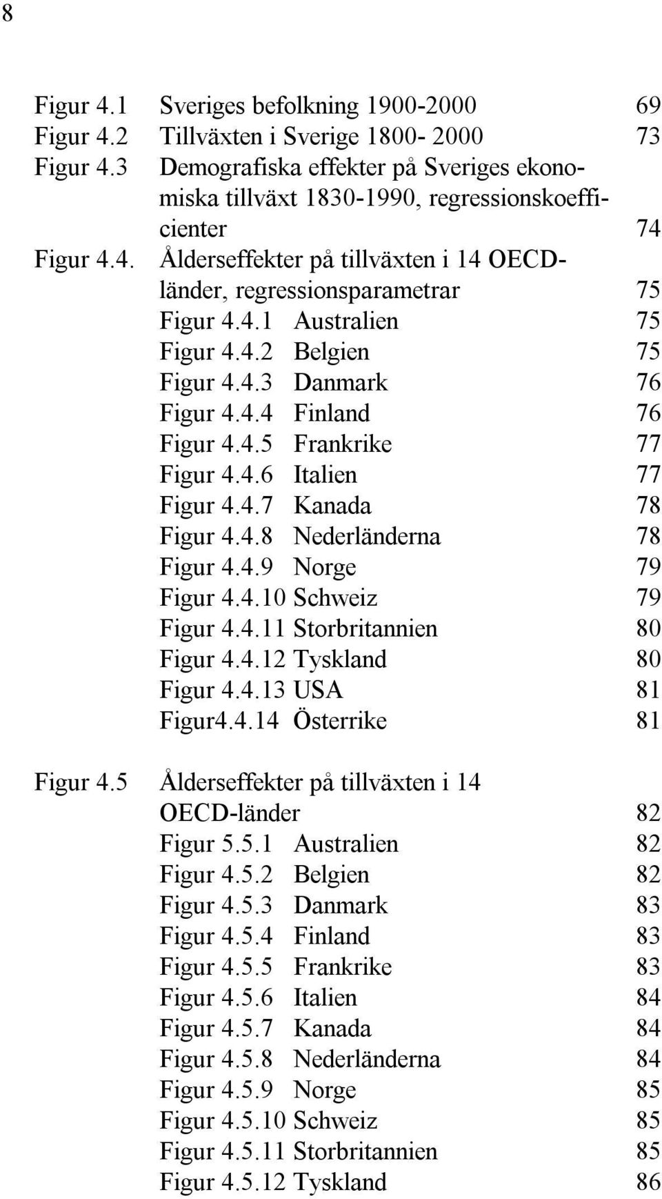 4.6 Italien 77 Figur 4.4.7 Kanada 78 Figur 4.4.8 Nederländerna 78 Figur 4.4.9 Norge 79 Figur 4.4.10 Schweiz 79 Figur 4.4.11 Storbritannien 80 Figur 4.4.12 Tyskland 80 Figur 4.4.13 USA 81 Figur4.4.14 Österrike 81 Figur 4.