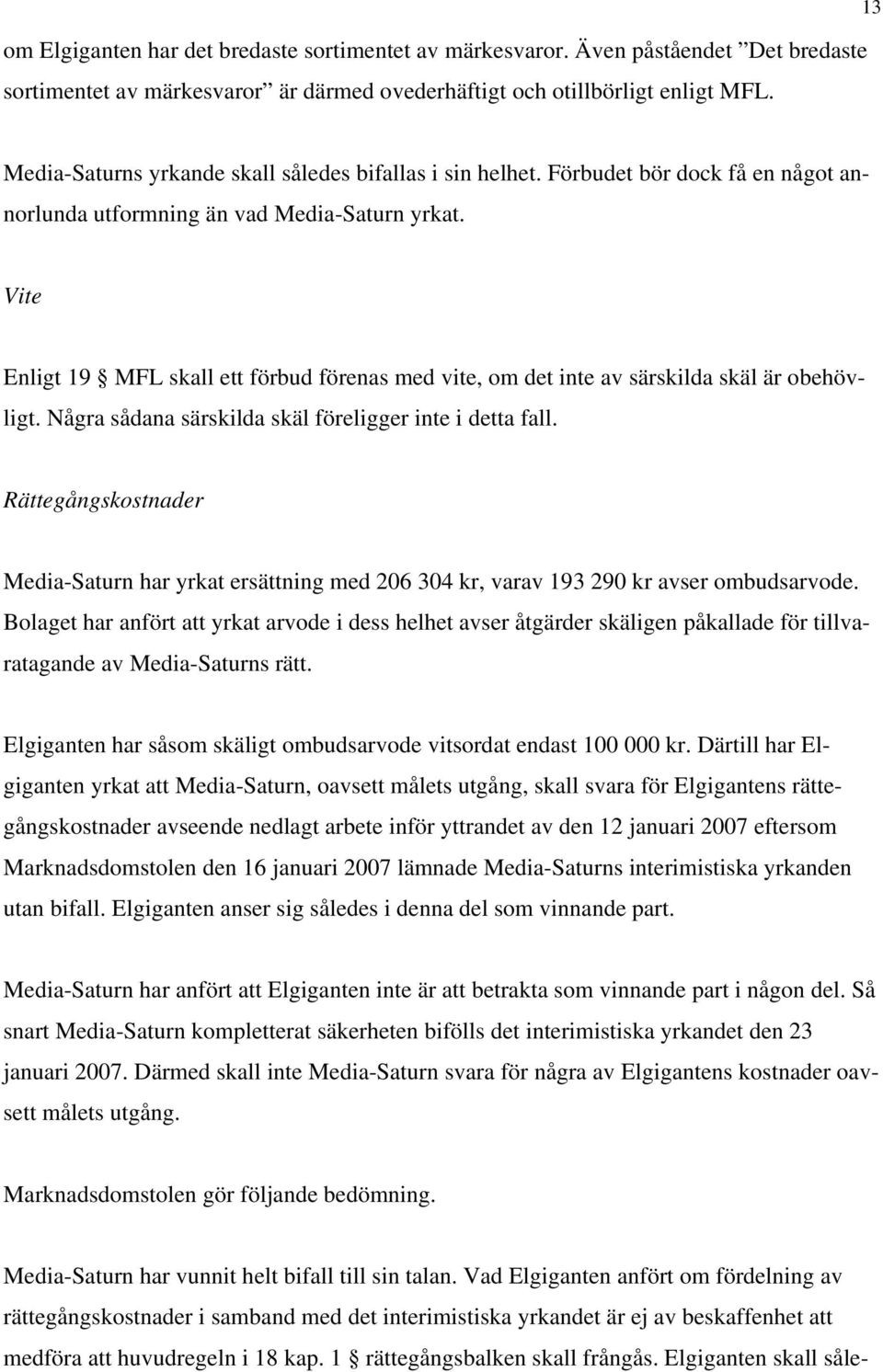 Vite Enligt 19 MFL skall ett förbud förenas med vite, om det inte av särskilda skäl är obehövligt. Några sådana särskilda skäl föreligger inte i detta fall.