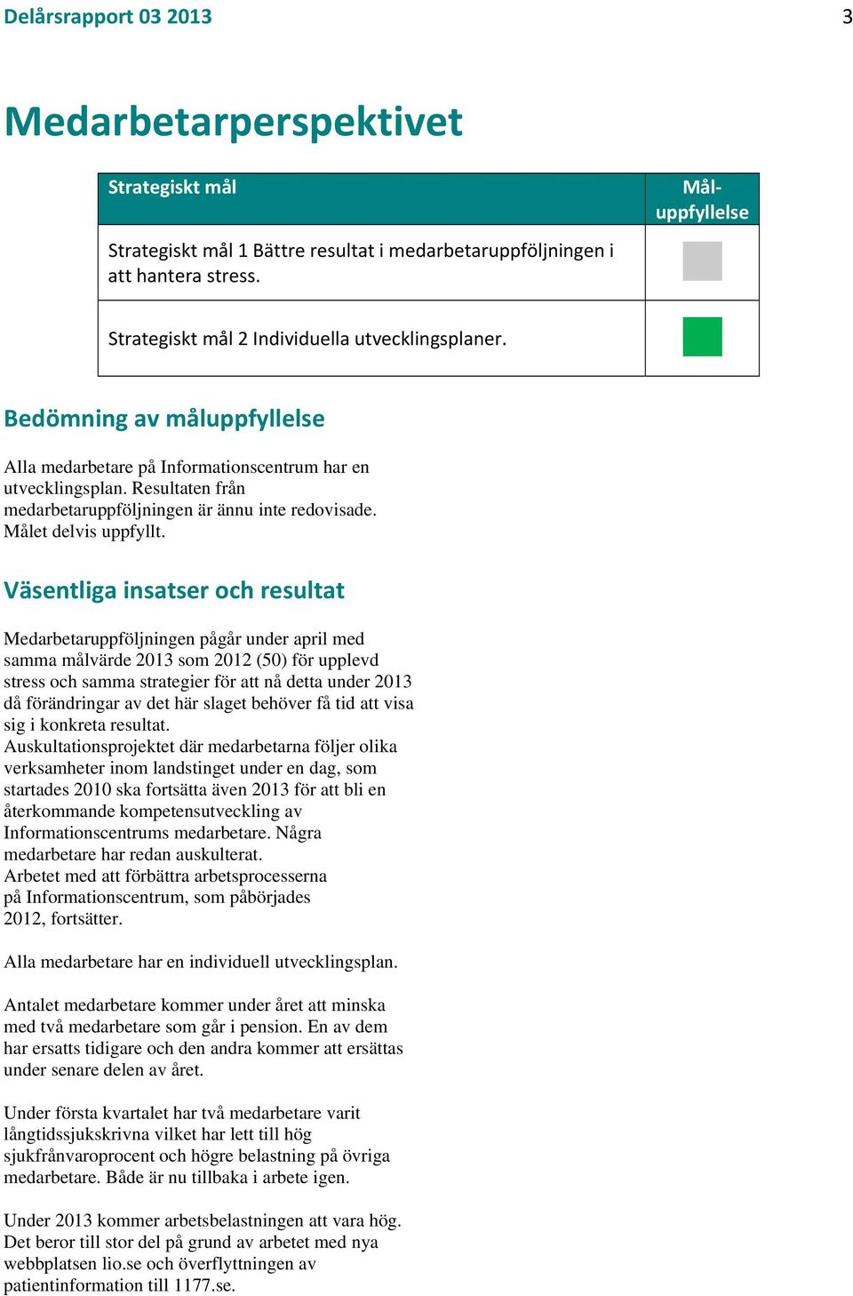 Väsentliga insatser och resultat Medarbetaruppföljningen pågår under april med samma målvärde 2013 som 2012 (50) för upplevd stress och samma strategier för att nå detta under 2013 då förändringar av