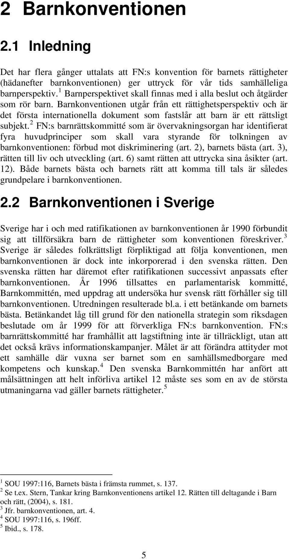 Barnkonventionen utgår från ett rättighetsperspektiv och är det första internationella dokument som fastslår att barn är ett rättsligt subjekt.