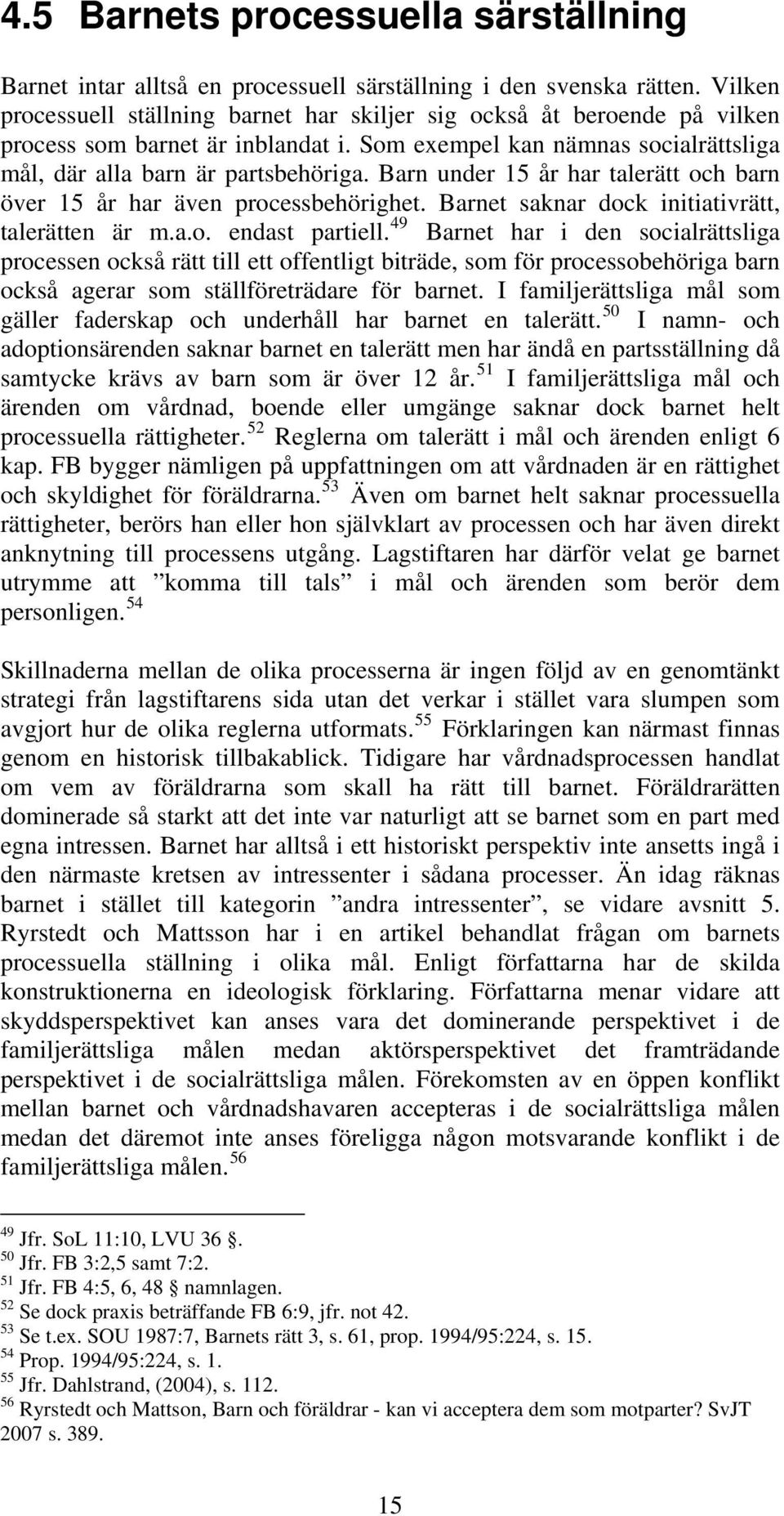 Barn under 15 år har talerätt och barn över 15 år har även processbehörighet. Barnet saknar dock initiativrätt, talerätten är m.a.o. endast partiell.