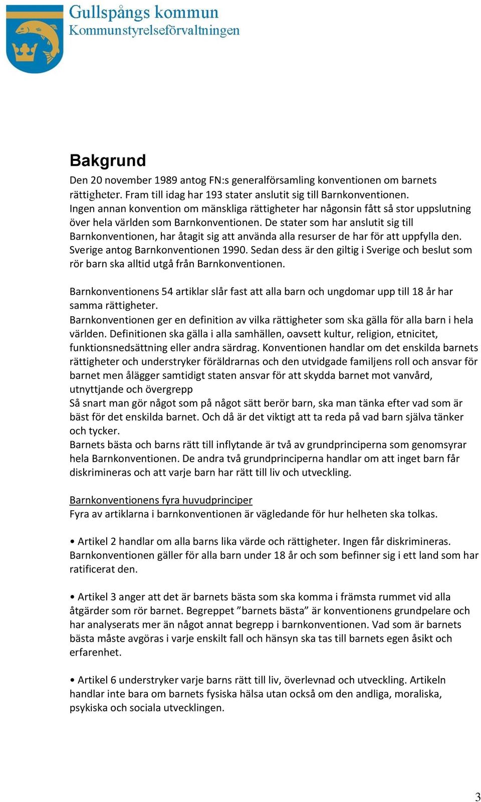 De stater som har anslutit sig till Barnkonventionen, har åtagit sig att använda alla resurser de har för att uppfylla den. Sverige antog Barnkonventionen 1990.